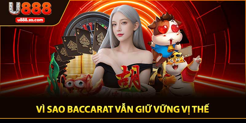 Vì sao Baccarat vẫn giữ vững vị thế trong thế giới cá cược